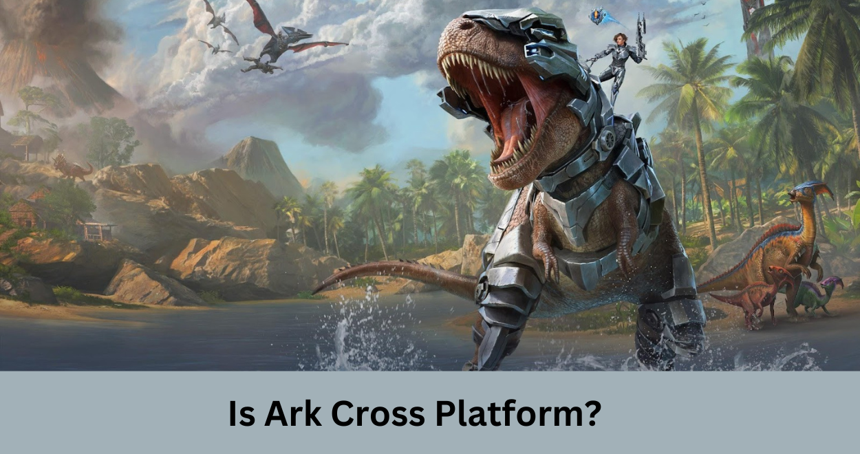 Is Ark Cross Platform? Exploring Crossplay Options in Ark: Survival Evolved